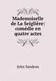 Mademoiselle de La Seigliere: comedie en quatre actes, Jules Sandeau 