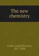 The new chemistry, Cooke, Josiah Parsons, 1827-1894 