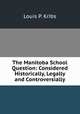 The Manitoba School Question: Considered Historically, Legally and Controversially, Louis P. Kribs 