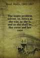 The negro problem solved; or, Africa as she was, as she is, and as she shall be. Her curse and her cure, Read, Hollis, 1802-1887 