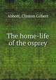 The home-life of the osprey, Abbott, Clinton Gilbert 