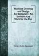 Machine Drawing and Design for Beginners: An Introductory Work for the Use ., Henry John Spooner 