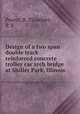 Design of a two span double track reinforced concrete trolley car arch bridge at Shiller Park, Illinois, Pearce, R. P,Guthier, R. E 
