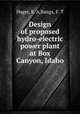 Design of proposed hydro-electric power plant at Box Canyon, Idaho, Hager, E. A,Bangs, F. T 