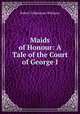 Maids of Honour: A Tale of the Court of George I., Robert Folkestone Williams 