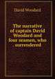 The narrative of captain David Woodard and four seamen, who . surrendered ., David Woodard 