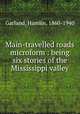 Main-travelled roads microform : being six stories of the Mississippi valley, Garland, Hamlin, 1860-1940 