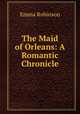 The Maid of Orleans: A Romantic Chronicle, Emma Robinson 