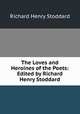 The Loves and Heroines of the Poets: Edited by Richard Henry Stoddard, Stoddard Richard Henry 