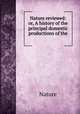 Nature reviewed: or, A history of the principal domestic productions of the ., Nature 