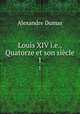 Louis XIV i.e., Quatorze et son sicle. 1, Alexandre Dumas 