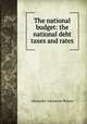 The national budget: the national debt taxes and rates, Alexander Johnstone Wilson 