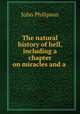 The natural history of hell, including a chapter on miracles and a ., John Philipson 