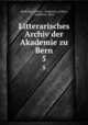 Litterarisches Archiv der Akademie zu Bern. 5, Akademie zu Bern , Akademie zu Bern , Akademie, Bern 