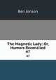 The Magnetic Lady: Or, Humors Reconciled. 47, Ben Jonson 
