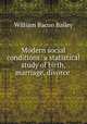 Modern social conditions: a statistical study of birth, marriage, divorce ., William Bacon Bailey 