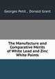 The Manufacture and Comparative Merits of White Lead and Zinc White Paints, Georges Petit , Donald Grant 
