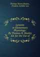 Lessons in Elementary Physiology: By Thomas H. Huxley . Ed. for the Use of ., Thomas Henry Huxley , Frederic Schiller Lee 