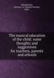 The musical education of the child; some thoughts and suggestions for teachers, parents and schools, Macpherson, Stewart i. e. Charles Stewart, 1865- 