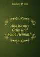 Anastasius Grun und seine Heimath, Radics, P. von 