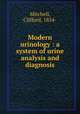 Modern urinology : a system of urine analysis and diagnosis, Mitchell, Clifford, 1854- 