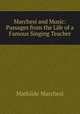 Marchesi and Music: Passages from the Life of a Famous Singing Teacher, Mathilde Marchesi 