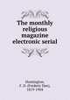 The monthly religious magazine electronic serial, Huntington, F. D. (Frederic Dan), 1819-1904 