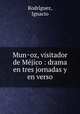 Mun?oz, visitador de Me?jico : drama en tres jornadas y en verso, Ignacio Rodri?guez 