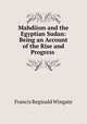 Mahdiism and the Egyptian Sudan: Being an Account of the Rise and Progress ., Francis Reginald Wingate 