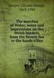 The marches of Wales; notes and impressions on the Welsh borders, from the Severn Sea to the Sands o
