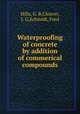 Waterproofing of concrete by addition of commerical compounds, Hills, G. B,Cleaver, J. G,Schmidt, Fred 