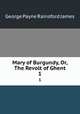 Mary of Burgundy, Or, The Revolt of Ghent. 1, G. P. James 
