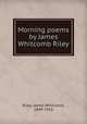 Morning poems by James Whitcomb Riley, Riley, James Whitcomb, 1849-1916 