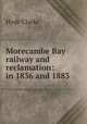 Morecambe Bay railway and reclamation: in 1836 and 1883, Hyde Clarke 