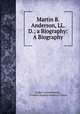Martin B. Anderson, LL. D.; a Biography: A Biography, Asahel Clark Kendrick , Florence Hopkins Kendrick Cooper 