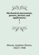 Mechanical movements, powers, devices and applicances;. 1, Hiscox, Gardner Dexter, 1822?-1908 