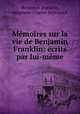 Memoires sur la vie de Benjamin Franklin: ecrits par lui-meme, Benjamin Franklin, Augustin-Charles Renouard 