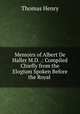 Memoirs of Albert De Haller M.D. .: Compiled Chiefly from the Elogium Spoken Before the Royal ., Thomas Henry 