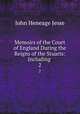 Memoirs of the Court of England During the Reigns of the Stuarts: Including .. 2, John Heneage Jesse 
