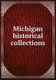 Michigan historical collections, Michigan. Historical Commission. [from old catalog],Michigan State Historical Society. [from old catalog] 