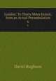 London: To Thirty Miles Extent, from an Actual Perambulation. 6, David Hughson 