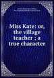 Miss Kate: or, the village teacher ; a true character, Levina Buoncuore Urbino, New England Sabbath School Union 