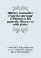 Military instruction from the late King of Prussia to his generals: illustrated with plates, Frederick II, King of Prussia, 1712-1786,Foster, Thomas, [from old catalog] tr 