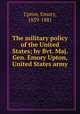 The military policy of the United States; by Bvt. Maj. Gen. Emory Upton, United States army, Upton, Emory, 1839-1881 
