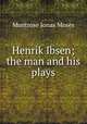 Henrik Ibsen; the man and his plays, Moses, Montrose Jonas, 1878-1934 