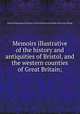 Memoirs illustrative of the history and antiquities of Bristol, and the western counties of Great Britain;, Royal archaeological institute of Great Britain and Ireland. [from old catalog] 