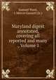 Maryland digest annotated, covering all reported and many ., Volume 1, Samuel Want, J. Mercer Garnett (Jr.) 
