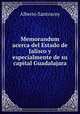 Memorandum acerca del Estado de Jalisco y especialmente de su capital Guadalajara, Alberto Santoscoy 