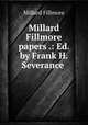 Millard Fillmore papers .: Ed. by Frank H. Severance ., Millard Fillmore 