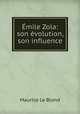 Emile Zola: son evolution, son influence, Maurice le Blond 